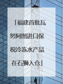 福建首批瓦努阿图进口保税冷冻水产品在石狮入仓